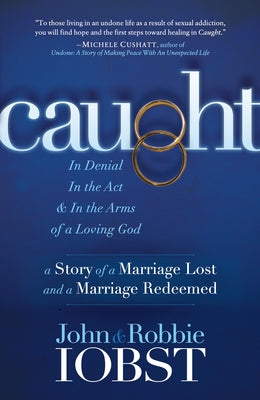 Caught: In Denial, in the Act, and in the Arms of a Loving God: A Story of a Marriage Lost and a Marriage Redeemed by Iobst, John