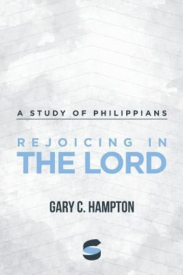 Rejoicing in the Lord: A Study of Philippians by Hampton, Gary C.