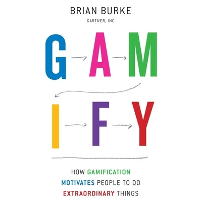 Gamify: How Gamification Motivates People to Do Extraordinary Things by Burke, Brian