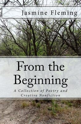 From the Beginning: A Collection of Poetry and Creative Nonfiction by Fleming, Jasmine