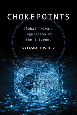Chokepoints: Global Private Regulation on the Internet by Tusikov, Natasha