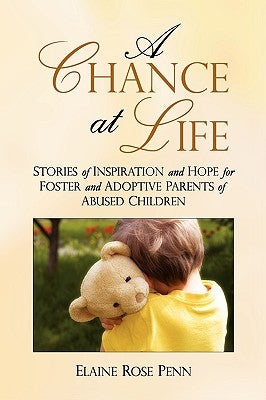 A Chance At Life: Stories of Inspiration and Hope for Foster and Adoptive Parents of Abused Children by Penn, Elaine Rose