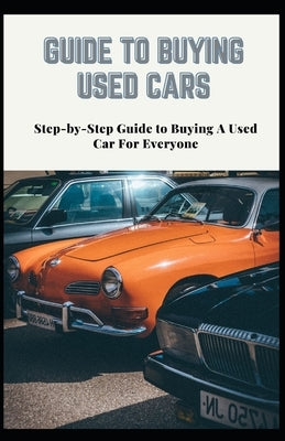 Guide to Buying Used Cars: Step-by-Step Guide to Buying A Used Car For Everyone by Wright, Janet