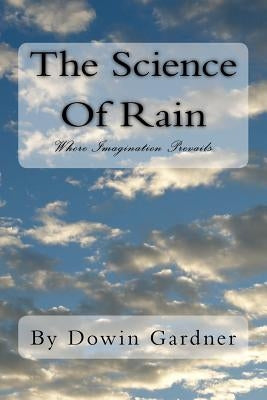 The Science Of Rain: Where Imagination Prevails. by Gardner, Dowin