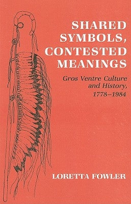 Shared Symbols, Contested Meanings: Gros Ventre Culture and History, 1778-1984 by Fowler, Loretta