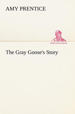 The Gray Goose's Story by Prentice, Amy