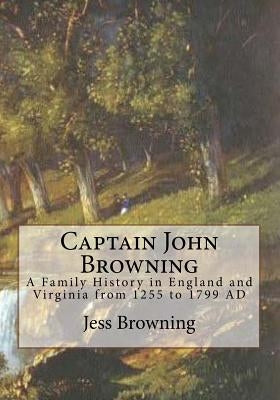 Captain John Browning: A Family History in England and Virginia from 1255 to 1799 AD by Browning, Jess