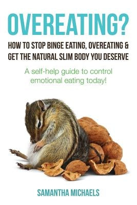 Overeating?: How to Stop Binge Eating, Overeating & Get the Natural Slim Body You Deserve: A Self-Help Guide to Control Emotional E by Michaels, Samantha
