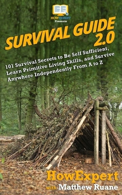 Survival Guide 2.0: 101 Survival Secrets to Be Self Sufficient, Learn Primitive Living Skills, and Survive Anywhere Independently From A t by Ruane, Matthew