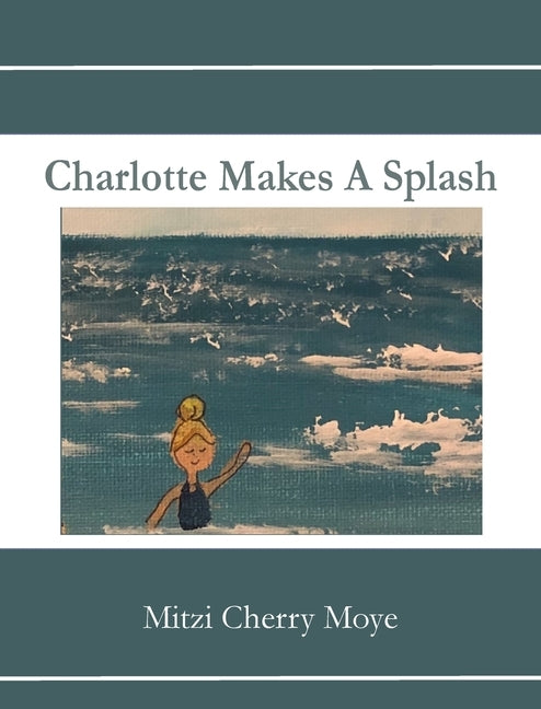 Charlotte Makes A Splash by Moye, Mitzi Cherry