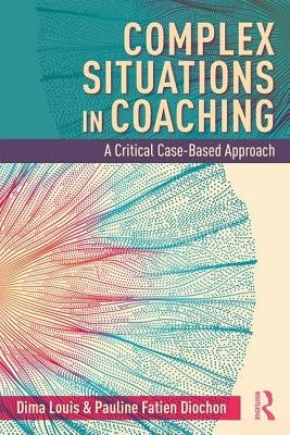 Complex Situations in Coaching: A Critical Case-Based Approach by Louis, Dima