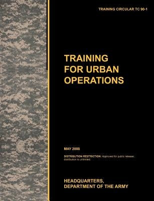 Training for Urban Operations: The official U.S. Army Training Manual TC 90-1 (May 2008) by U. S. Army Training and Doctrine Command
