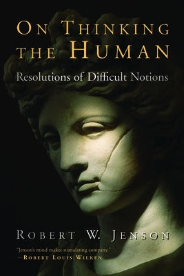On Thinking the Human: Resolutions of Difficult Notions by Jenson, Robert W.