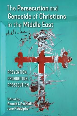 The Persecution and Genocide of Christians in the Middle East: Prevention, Prohibition, & Prosecution by Rychlak, Ronald J.