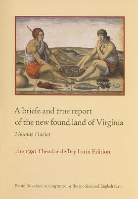 A Briefe and True Report of the New Found Land of Virginia: The 1590 Theodor de Bry Latin Edition by Hariot, Thomas