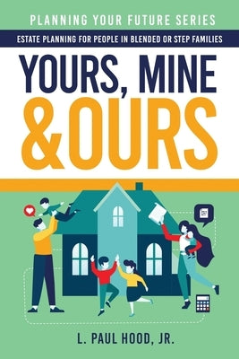Yours, Mine & Ours: Estate Planning for People in Blended or Stepfamilies by Hood, L. Paul, Jr.