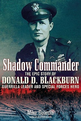 Shadow Commander: The Epic Story of Donald D. Blackburn--Guerrilla Leader and Special Forces Hero by Guardia, Mike