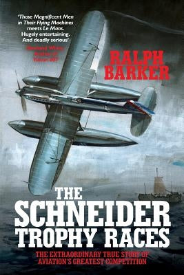 The Schneider Trophy Races: The Extraordinary True Story of Aviation's Greatest Competition by Barker, Ralph