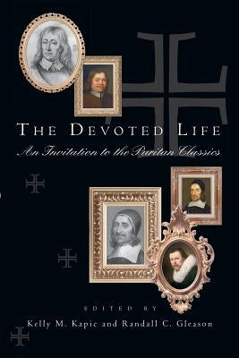 The Devoted Life: An Invitation to the Puritan Classics by Kapic, Kelly M.