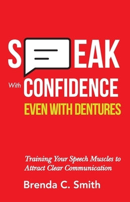 Speak With Confidence Even With Dentures: Training Your Speech Muscles to Attract Clear Communication by Smith, Brenda C.