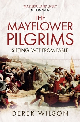 The Mayflower Pilgrims: Sifting Fact from Fable by Wilson, Derek