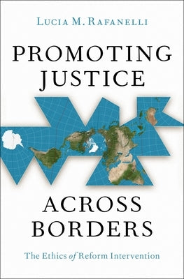 Promoting Justice Across Borders: The Ethics of Reform Intervention by Rafanelli, Lucia M.