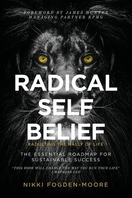 Radical Self Belief: #Adulting The Rally Of Life - The Essential Roadmap for Sustainable Success by Fogden-Moore, Nikki