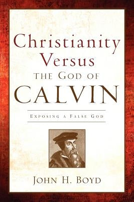 Christianity Versus the God of Calvin by Boyd, John H.