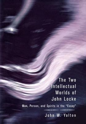 The Two Intellectual Worlds of John Locke: Man, Person, and Spirits in the Essay by Yolton, John W.