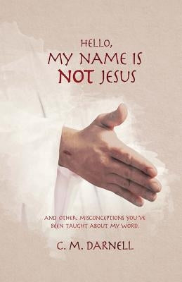 Hello, My Name Is Not Jesus: And Other Misconceptions You've Been Taught about My Word by Darnell, C. M.