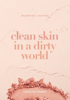 Clean Skin in a Dirty World: Beautiful Skin - Toxin Free by Hollenberg, Louisa