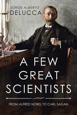 A Few Great Scientists: From Alfred Nobel to Carl Sagan by Delucca, Jorge Alberto
