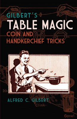 Gilbert's Table Magic: Coin and Handkerchief Tricks by Gilbert, Alfred C.