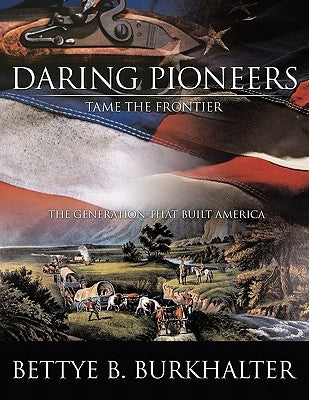 Daring Pioneers Tame the Frontier: The Generation That Built America by Burkhalter, Bettye B.