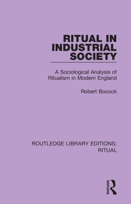 Ritual in Industrial Society: A Sociological Analysis of Ritualism in Modern England by Bocock, Robert