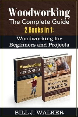 Woodworking: The Complete Guide 2 Books in 1: Woodworking for Beginners and Projects by Walker, Bill J.