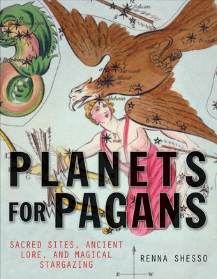 Planets for Pagans: Sacred Sites, Ancient Lore, and Magical Stargazing by Shesso, Renna