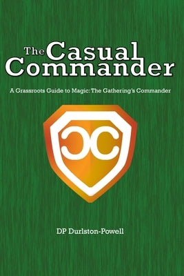 The Casual Commander: A Grassroots Guide to Magic: The Gathering's Commander by Durlston-Powell, Tia