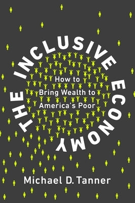 The Inclusive Economy: How to Bring Wealth to America's Poor by Tanner, Michael D.