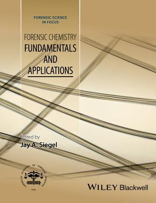 Forensic Chemistry: Fundamentals and Applications by Siegel, Jay A.