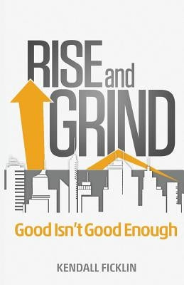 Rise & Grind: Good Isn't Good Enough by Ficklin, Kendall