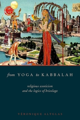 From Yoga to Kabbalah: Religious Exoticism and the Logics of Bricolage by Altglas, Véronique