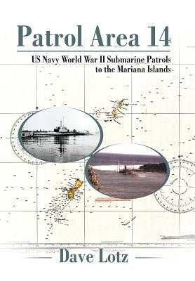 Patrol Area 14: Us Navy World War Ii Submarine Patrols to the Mariana Islands by Lotz, Dave