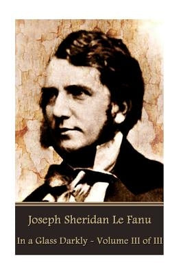 Joseph Sheridan Le Fanu - In a Glass Darkly - Volume III of III by Le Fanu, Joseph Sheridan
