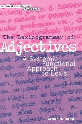 Lexicogrammar of Adjectives: A Systemic Functional Approach to Lexis by Tucker, Gordon H.