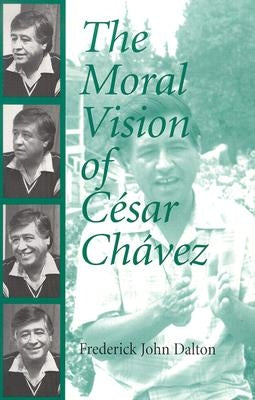 The Moral Vision of Cesar Chavez by Dalton, Frederick John