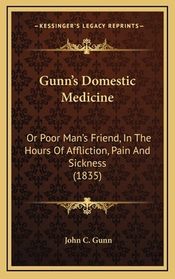 Gunn's Domestic Medicine: Or Poor Man's Friend, in the Hours of Affliction, Pain and Sickness (1835) by Gunn, John C.
