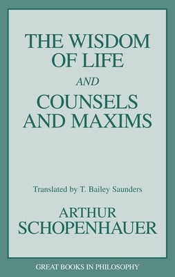 The Wisdom of Life and Counsels and Maxims by Schopenhauer, Arthur