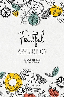Fruitful Affliction: A 6-Week Bible Study on the Life of Joseph by Williams, Lara