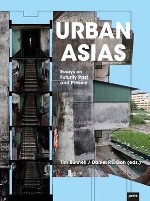 Urban Asias: Essays on Futurity Past and Present by Bunnell, Tim
